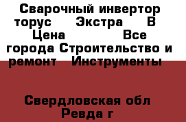 Сварочный инвертор торус-250 Экстра, 220В › Цена ­ 12 000 - Все города Строительство и ремонт » Инструменты   . Свердловская обл.,Ревда г.